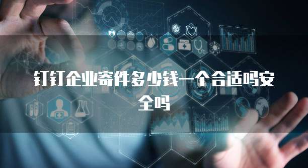 钉钉企业寄件多少钱一个合适吗安全吗