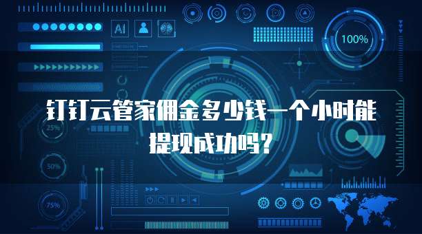 钉钉云管家佣金多少钱一个小时能提现成功吗?