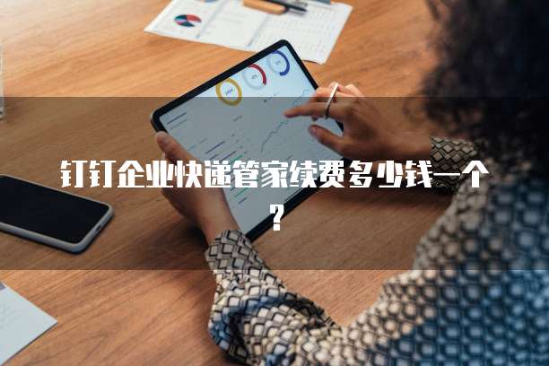 钉钉企业快递管家续费多少钱一个?