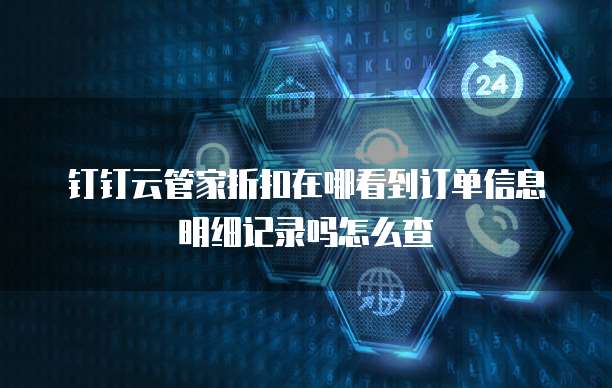 钉钉云管家折扣在哪看到订单信息明细记录吗怎么查
