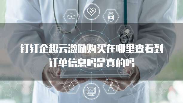 钉钉企趣云激励购买在哪里查看到订单信息吗是真的吗