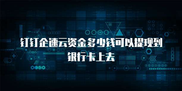 钉钉企速云资金多少钱可以提现到银行卡上去