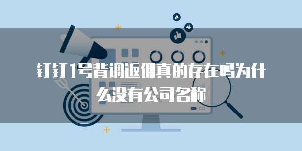 钉钉1号背调返佣真的存在吗为什么没有公司名称