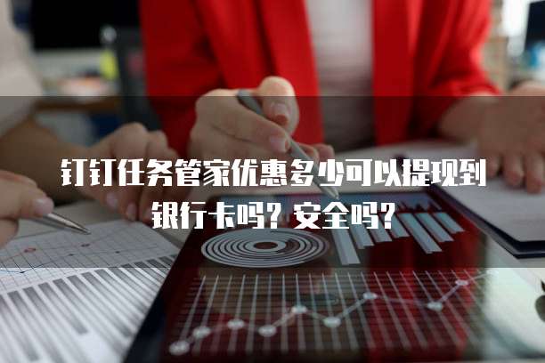 钉钉任务管家优惠多少可以提现到银行卡吗?安全吗?