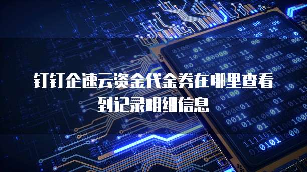 钉钉企速云资金代金券在哪里查看到记录明细信息