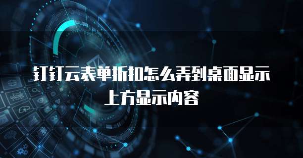 钉钉云表单折扣怎么弄到桌面显示上方显示内容