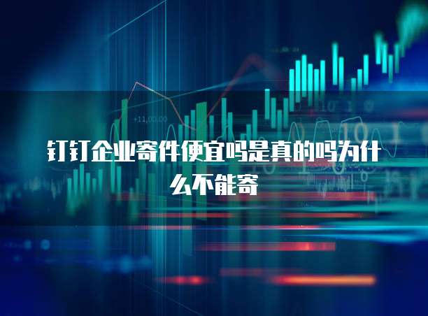 钉钉企业寄件便宜吗是真的吗为什么不能寄