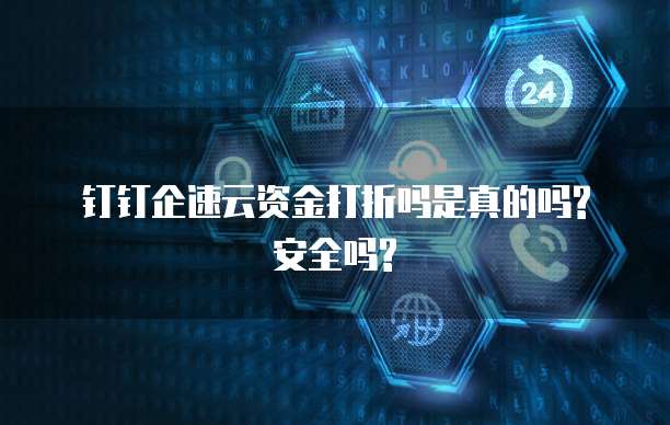 钉钉企速云资金打折吗是真的吗?安全吗?