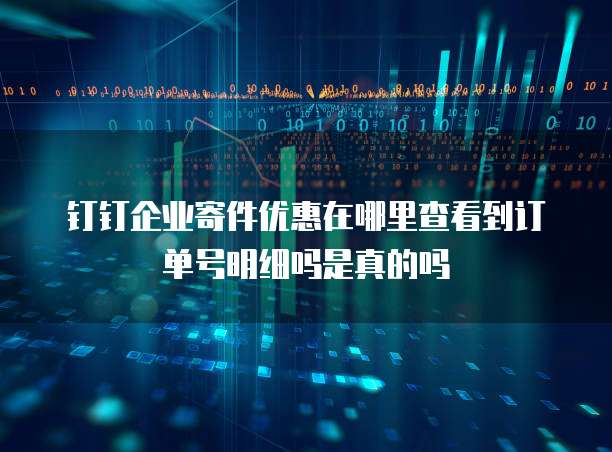 钉钉企业寄件优惠在哪里查看到订单号明细吗是真的吗