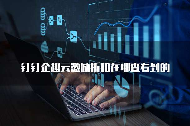钉钉企趣云激励折扣在哪查看到的