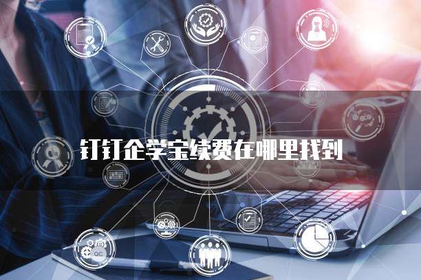 钉钉企学宝续费在哪里找到