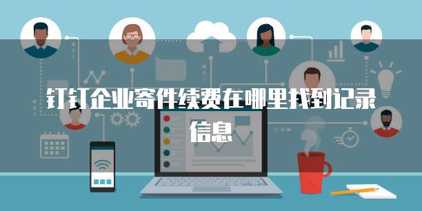 钉钉企业寄件续费在哪里找到记录信息