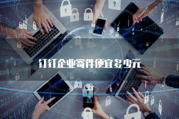 钉钉企业寄件便宜多少元