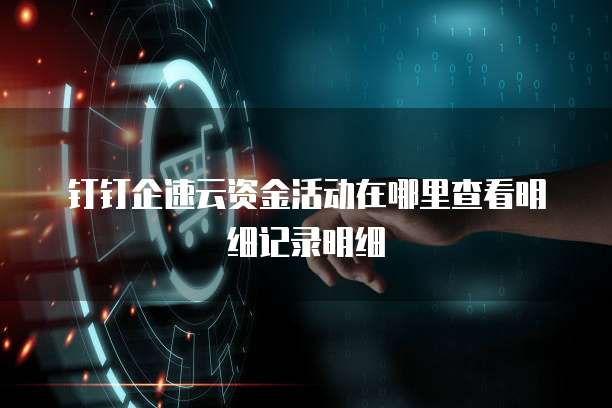 钉钉企速云资金活动在哪里查看明细记录明细