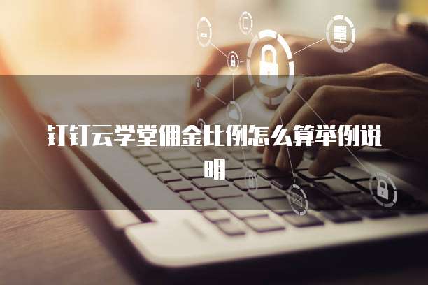 钉钉云学堂佣金比例怎么算举例说明