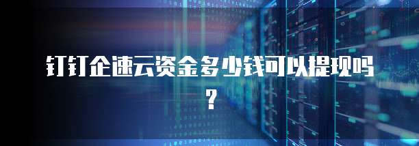 钉钉企速云资金多少钱可以提现吗?