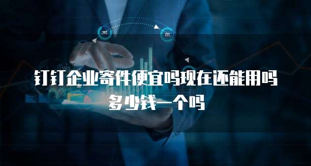 钉钉企业寄件便宜吗现在还能用吗多少钱一个吗