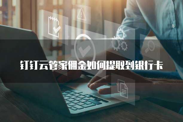钉钉云管家佣金如何提取到银行卡