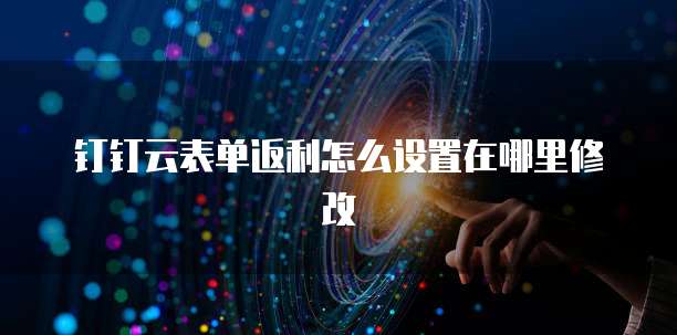 钉钉云表单返利怎么设置在哪里修改