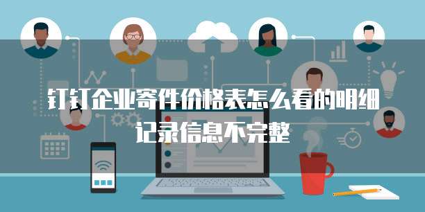 钉钉企业寄件价格表怎么看的明细记录信息不完整