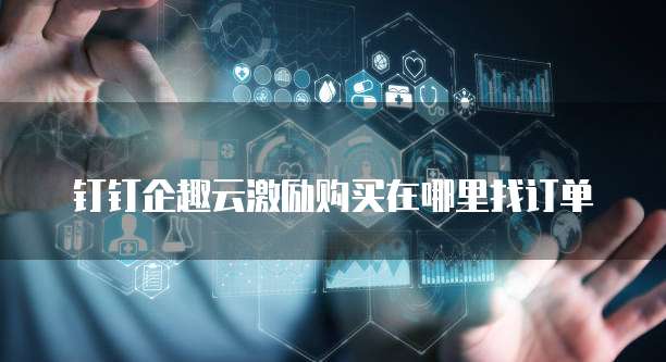 钉钉企趣云激励购买在哪里找订单