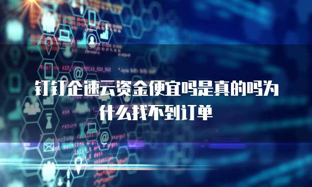 钉钉企速云资金便宜吗是真的吗为什么找不到订单
