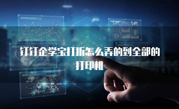 钉钉企学宝打折怎么弄的到全部的打印机
