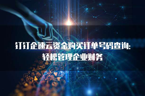钉钉企速云资金购买订单号码查询：轻松管理企业财务