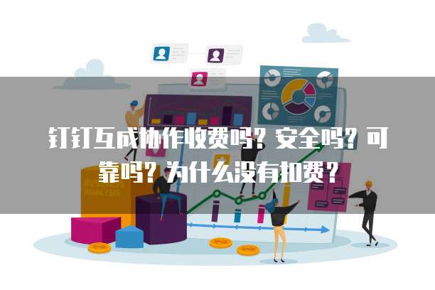 钉钉互成协作收费吗?安全吗?可靠吗?为什么没有扣费?