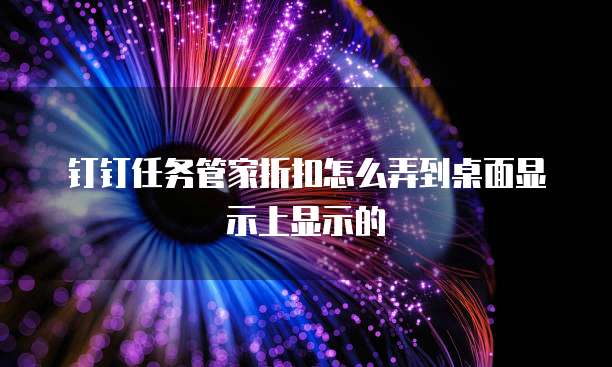钉钉任务管家折扣怎么弄到桌面显示上显示的