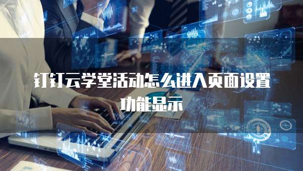 钉钉云学堂活动怎么进入页面设置功能显示
