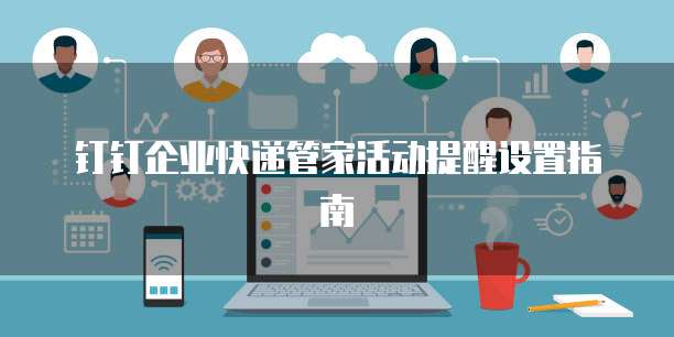 钉钉企业快递管家活动提醒设置指南