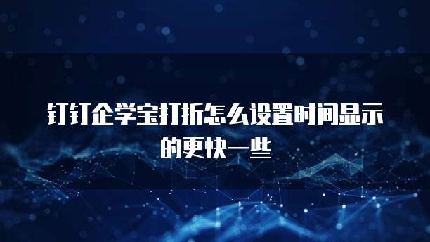 钉钉企学宝打折怎么设置时间显示的更快一些