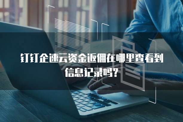 钉钉企速云资金返佣在哪里查看到信息记录吗?