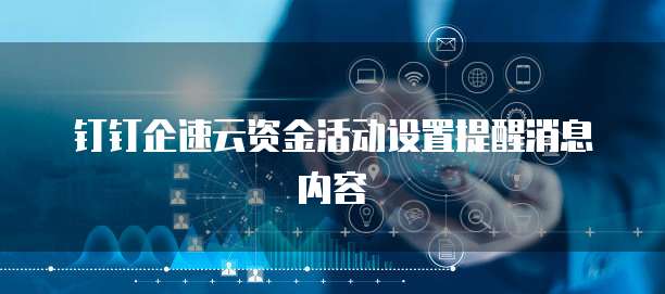 钉钉企速云资金活动设置提醒消息内容
