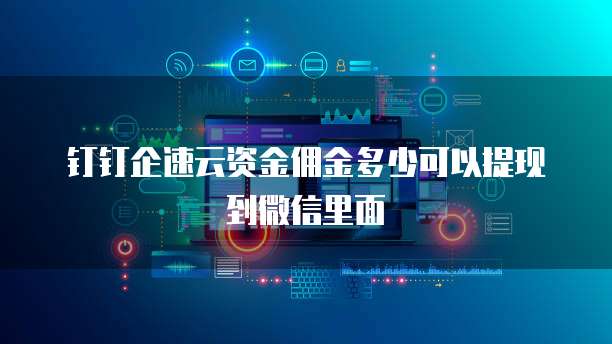 钉钉企速云资金佣金多少可以提现到微信里面