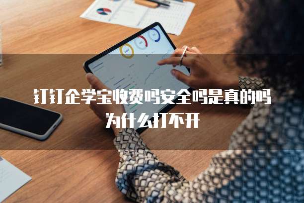 钉钉企学宝收费吗安全吗是真的吗为什么打不开