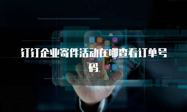 钉钉企业寄件活动在哪查看订单号码