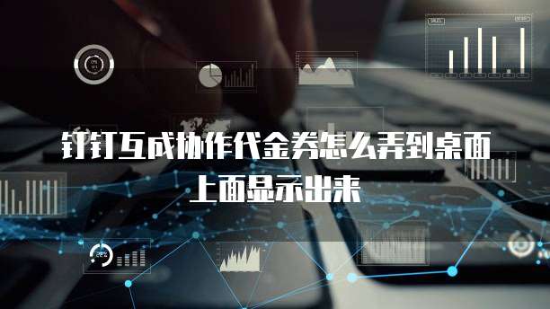 钉钉互成协作代金券怎么弄到桌面上面显示出来