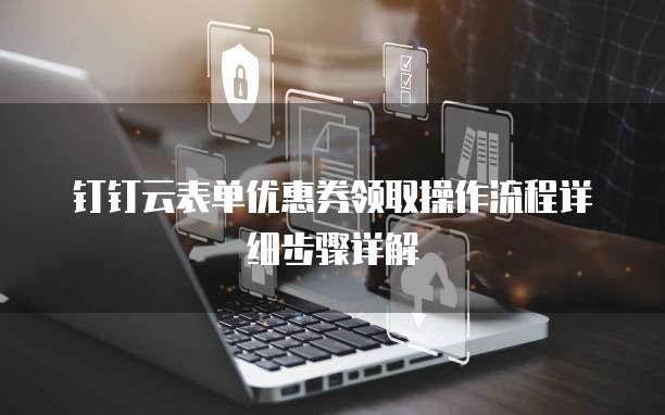 钉钉云表单优惠券领取操作流程详细步骤详解