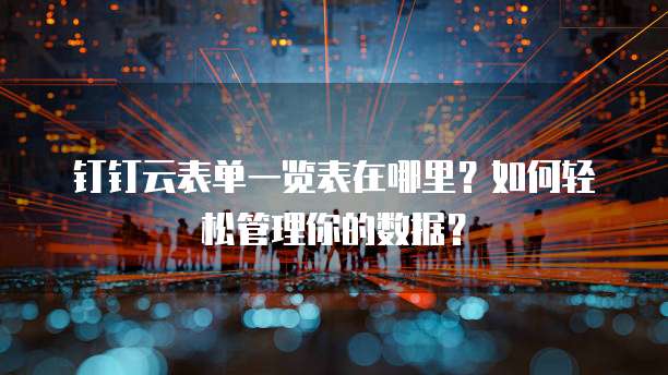 钉钉云表单一览表在哪里?如何轻松管理你的数据?