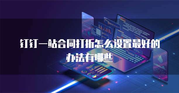 钉钉一站合同打折怎么设置最好的办法有哪些