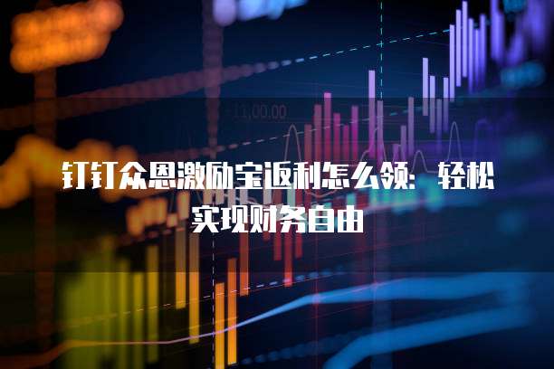 钉钉众恩激励宝返利怎么领：轻松实现财务自由