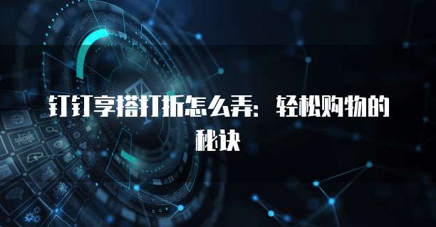 钉钉享搭打折怎么弄:轻松购物的秘诀