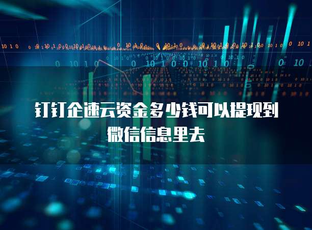 钉钉企速云资金多少钱可以提现到微信信息里去