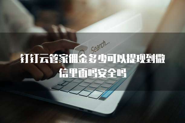 钉钉云管家佣金多少可以提现到微信里面吗安全吗