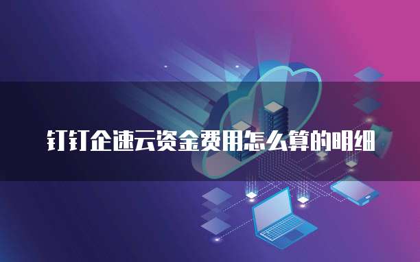 钉钉企速云资金费用怎么算的明细