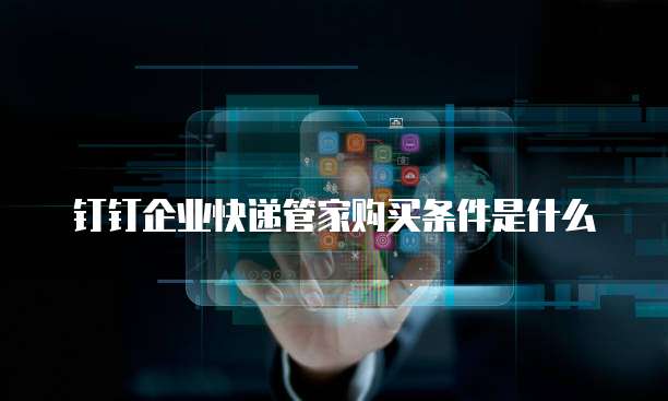 钉钉企业快递管家购买条件是什么