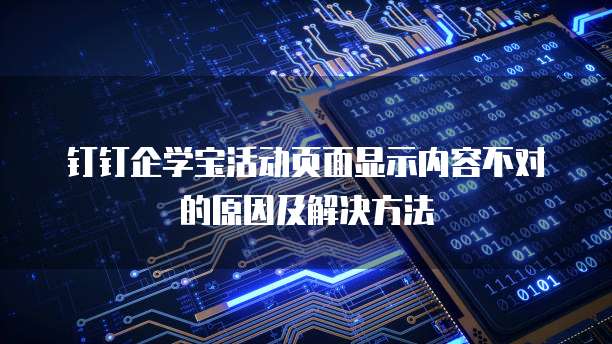 钉钉企学宝活动页面显示内容不对的原因及解决方法