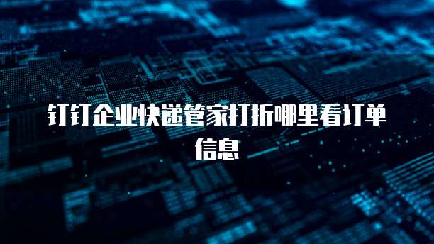 钉钉企业快递管家打折哪里看订单信息